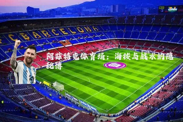 阿兹特克体育场:海拔与战术的隐秘博弈