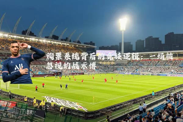 购票系统背后的竞技逻辑：一场被忽视的战术博弈
