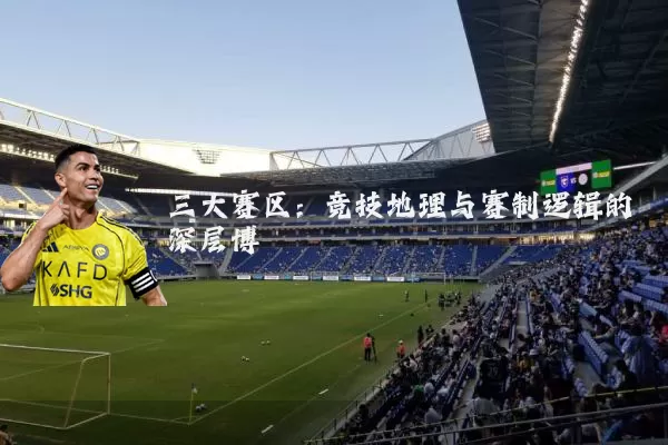 三大赛区:竞技地理与赛制逻辑的深层博弈