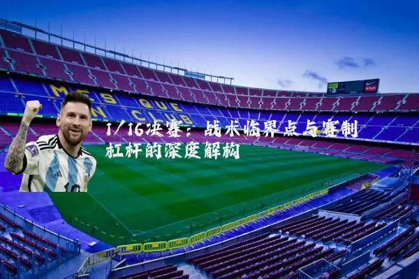 1/16决赛:战术临界点与赛制杠杆的深度解构