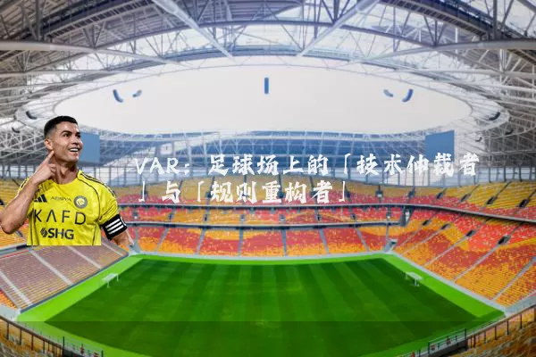 VAR:足球场上的「技术仲裁者」与「规则重构者」