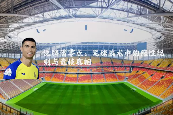 洗牌清零点：足球战术中的隐性规则与竞技真相