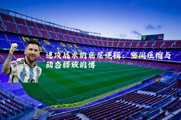 进攻战术的底层逻辑：空间压缩与动态释放的博弈