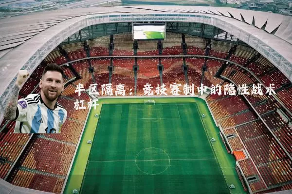 半区隔离:竞技赛制中的隐性战术杠杆