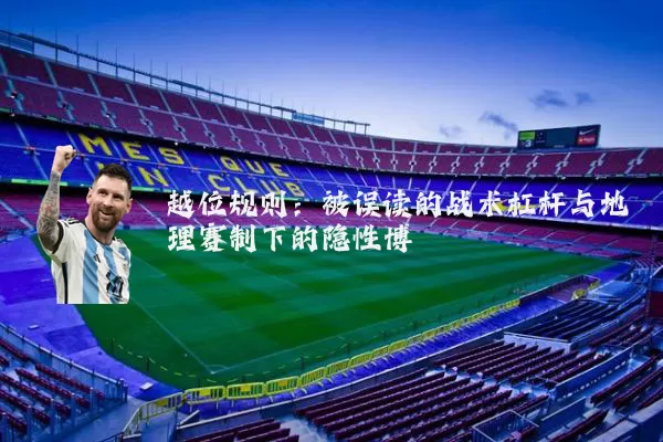 越位规则：被误读的战术杠杆与地理赛制下的隐性博弈