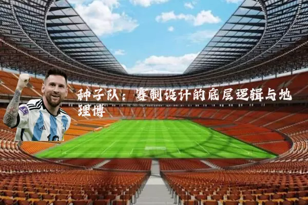 种子队:赛制设计的底层逻辑与地理博弈