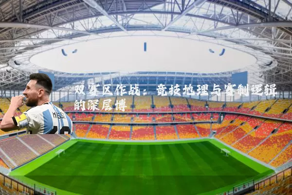 双赛区作战：竞技地理与赛制逻辑的深层博弈