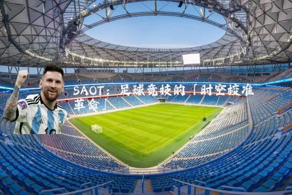 SAOT：足球竞技的「时空校准革命」