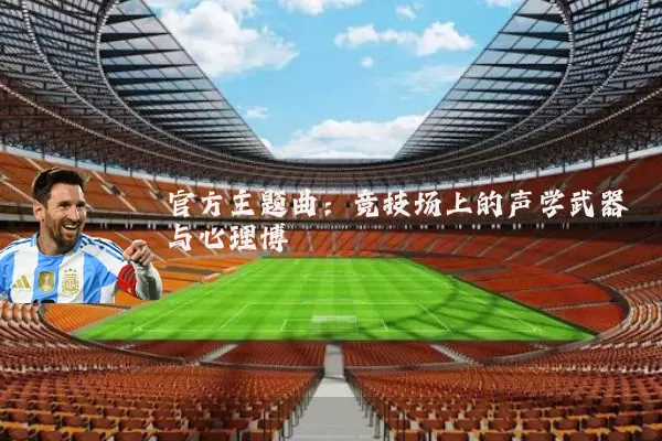 官方主题曲：竞技场上的声学武器与心理博弈